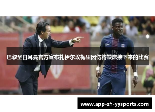 巴黎圣日耳曼官方宣布扎伊尔埃梅里因伤将缺席接下来的比赛 巴黎圣日耳曼官方宣布扎伊尔埃梅里因伤将缺席接下来的比赛