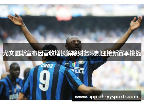 尤文图斯宣布因营收增长解除财务限制迎接新赛季挑战